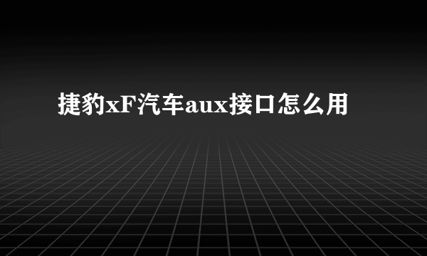 捷豹xF汽车aux接口怎么用