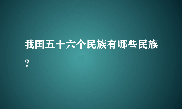 我国五十六个民族有哪些民族？