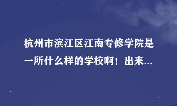 杭州市滨江区江南专修学院是一所什么样的学校啊！出来后是什么文凭啊？