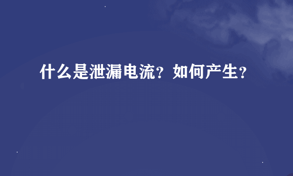 什么是泄漏电流？如何产生？