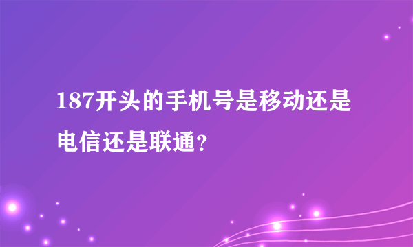 187开头的手机号是移动还是电信还是联通？