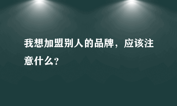 我想加盟别人的品牌，应该注意什么？