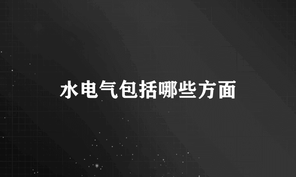 水电气包括哪些方面