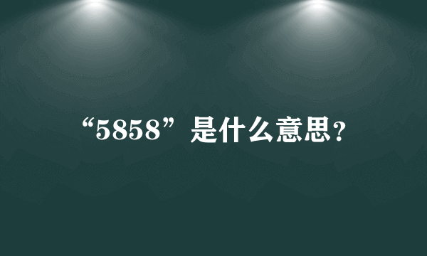 “5858”是什么意思？