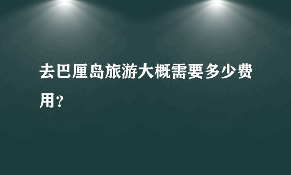 去巴厘岛旅游大概需要多少费用？