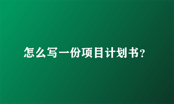 怎么写一份项目计划书？