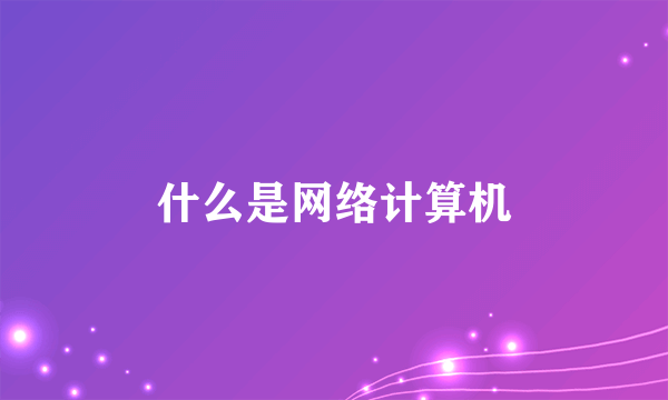 什么是网络计算机