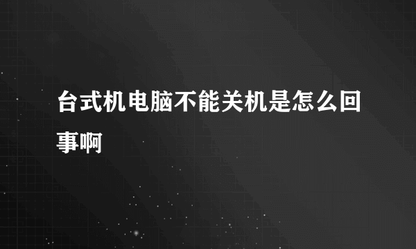 台式机电脑不能关机是怎么回事啊