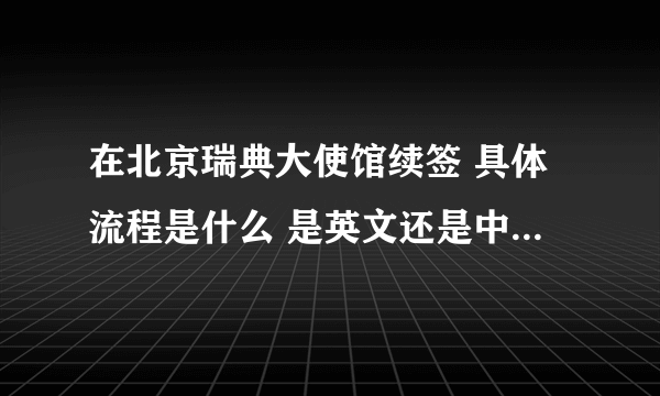 在北京瑞典大使馆续签 具体流程是什么 是英文还是中文 有面试问答吗？