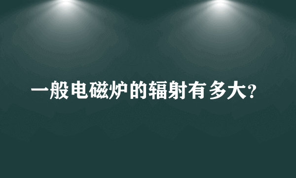 一般电磁炉的辐射有多大？