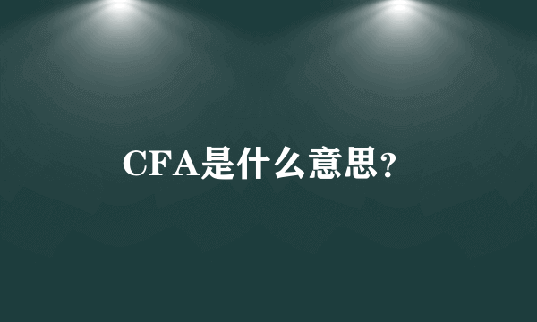 CFA是什么意思？