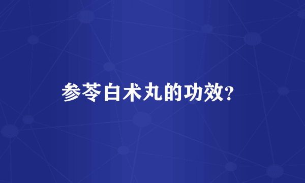 参苓白术丸的功效？