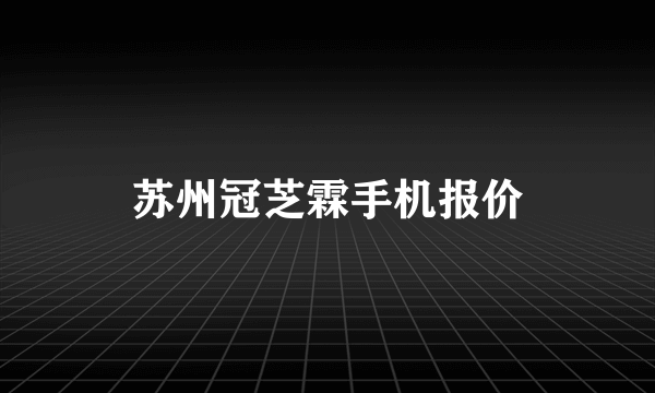 苏州冠芝霖手机报价