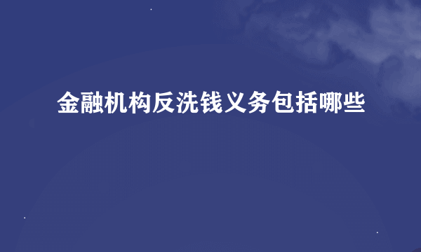 金融机构反洗钱义务包括哪些