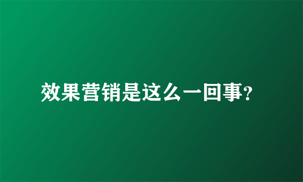 效果营销是这么一回事？