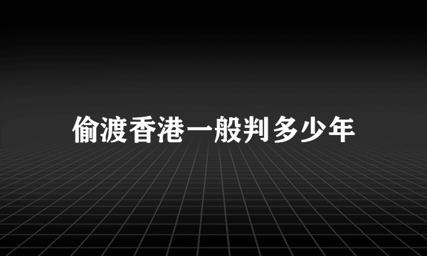 偷渡香港一般判多少年