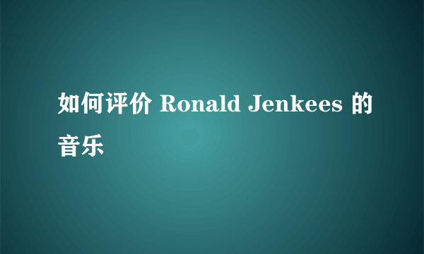 如何评价 Ronald Jenkees 的音乐