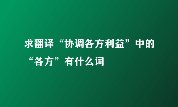 求翻译“协调各方利益”中的“各方”有什么词