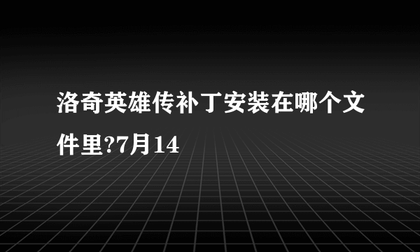 洛奇英雄传补丁安装在哪个文件里?7月14