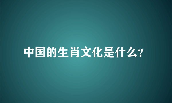 中国的生肖文化是什么？