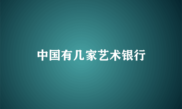 中国有几家艺术银行