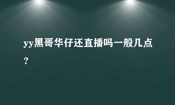 yy黑哥华仔还直播吗一般几点？