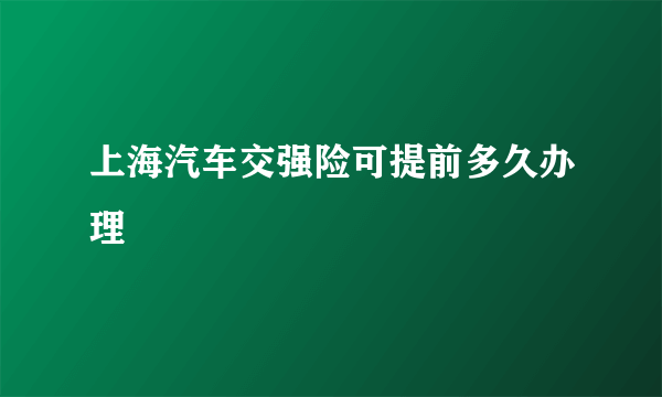 上海汽车交强险可提前多久办理