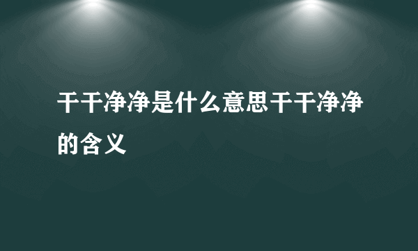 干干净净是什么意思干干净净的含义