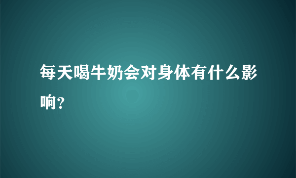 每天喝牛奶会对身体有什么影响？