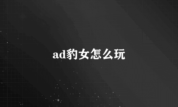 ad豹女怎么玩