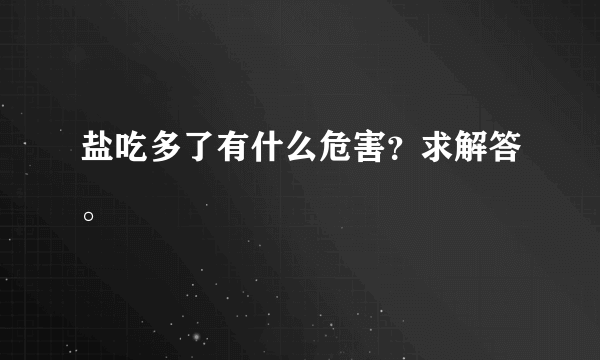 盐吃多了有什么危害？求解答。