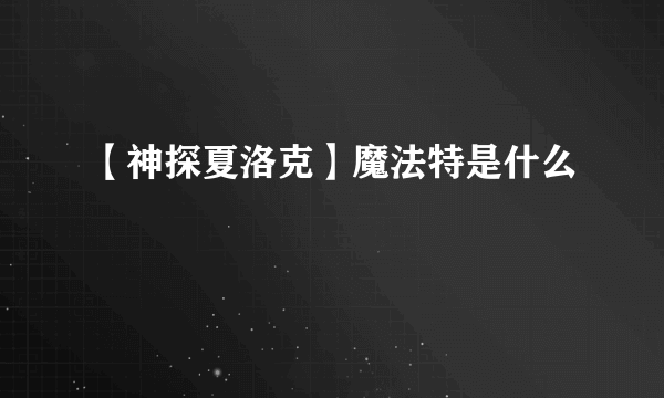 【神探夏洛克】魔法特是什么