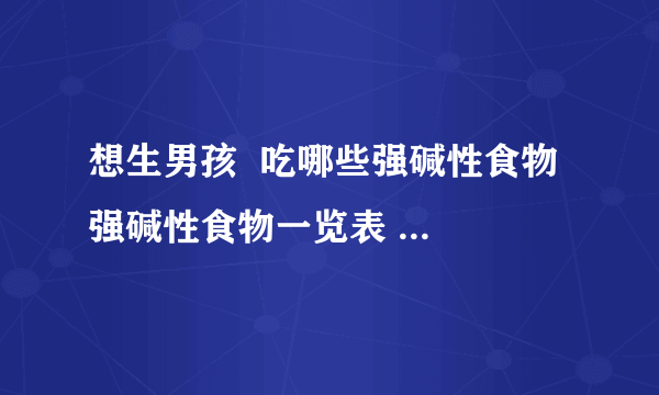 想生男孩  吃哪些强碱性食物  强碱性食物一览表  供参考  祝好孕？