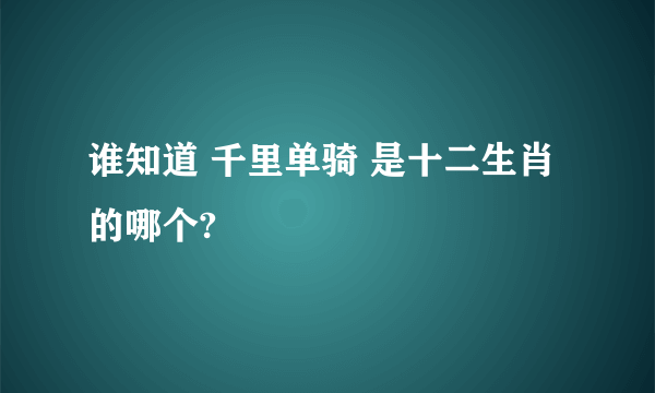 谁知道 千里单骑 是十二生肖的哪个?