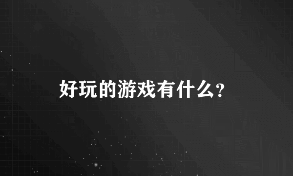 好玩的游戏有什么？