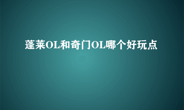 蓬莱OL和奇门OL哪个好玩点