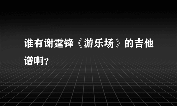 谁有谢霆锋《游乐场》的吉他谱啊？