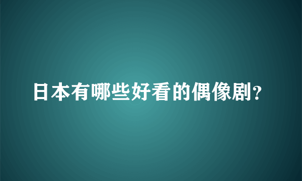 日本有哪些好看的偶像剧？