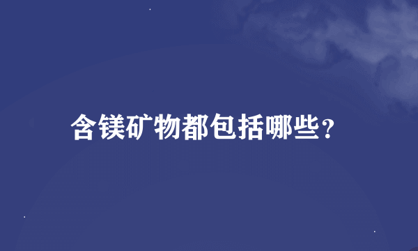 含镁矿物都包括哪些？