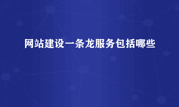 网站建设一条龙服务包括哪些