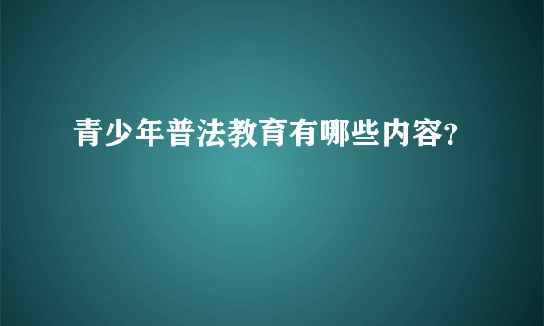 青少年普法教育有哪些内容？