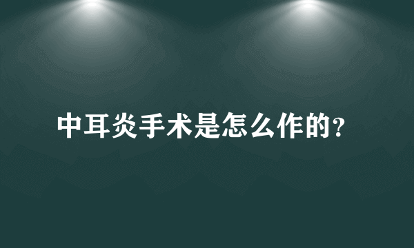 中耳炎手术是怎么作的？