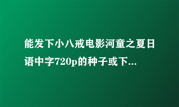 能发下小八戒电影河童之夏日语中字720p的种子或下载链接么？