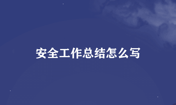 安全工作总结怎么写