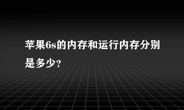 苹果6s的内存和运行内存分别是多少？