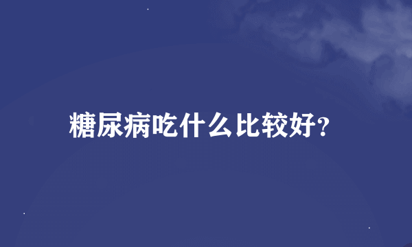 糖尿病吃什么比较好？