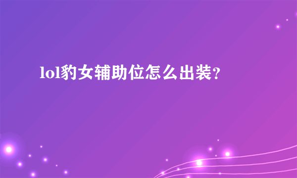 lol豹女辅助位怎么出装？