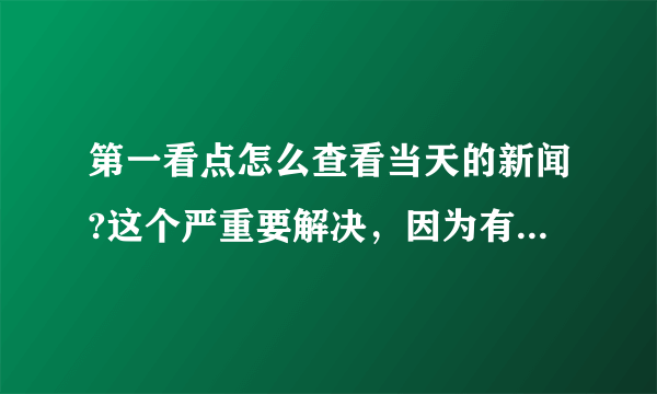 第一看点怎么查看当天的新闻?这个严重要解决，因为有的人可能因为工作忙没时间看，在想看也看不到.