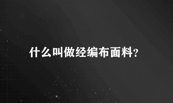 什么叫做经编布面料？