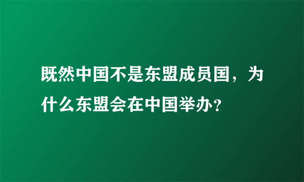 既然中国不是东盟成员国，为什么东盟会在中国举办？